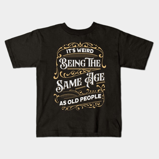 It's Weird Being The Same Age As Old People Kids T-Shirt by TheDesignDepot